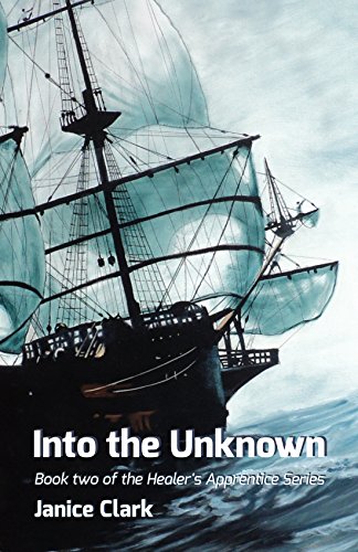 A large older ship with great sails travels across a calm sea. The sky is overcast. In white text "Into the Unknown: Book Two of the Healer's Apprentice Series" is written. Under that the author's name: "Janice Clark"